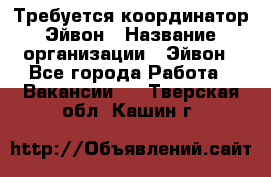 Требуется координатор Эйвон › Название организации ­ Эйвон - Все города Работа » Вакансии   . Тверская обл.,Кашин г.
